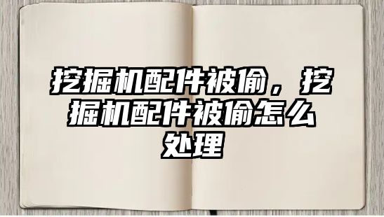 挖掘機配件被偷，挖掘機配件被偷怎么處理