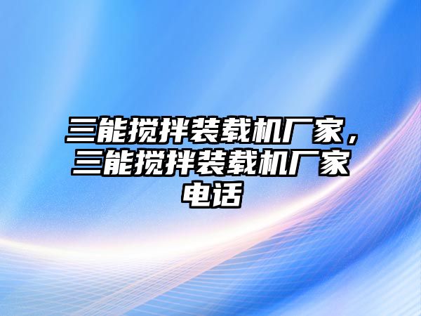 三能攪拌裝載機(jī)廠家，三能攪拌裝載機(jī)廠家電話