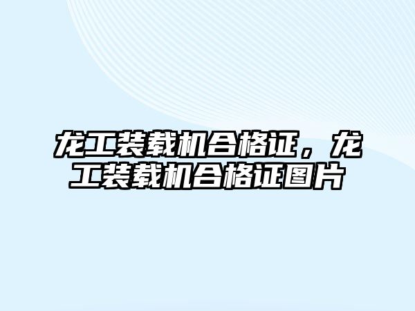 龍工裝載機合格證，龍工裝載機合格證圖片