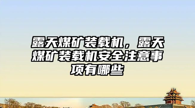 露天煤礦裝載機(jī)，露天煤礦裝載機(jī)安全注意事項(xiàng)有哪些