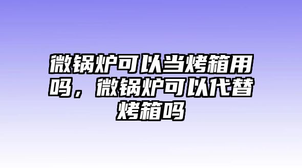 微鍋爐可以當烤箱用嗎，微鍋爐可以代替烤箱嗎