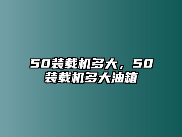 50裝載機多大，50裝載機多大油箱