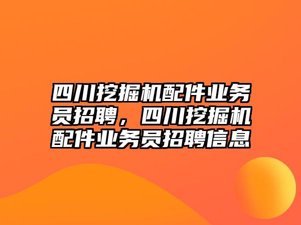 四川挖掘機(jī)配件業(yè)務(wù)員招聘，四川挖掘機(jī)配件業(yè)務(wù)員招聘信息