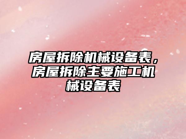 房屋拆除機械設備表，房屋拆除主要施工機械設備表