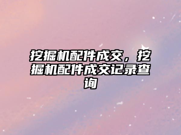 挖掘機配件成交，挖掘機配件成交記錄查詢