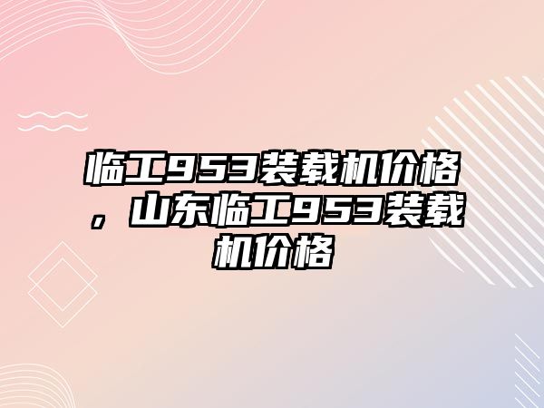 臨工953裝載機價格，山東臨工953裝載機價格