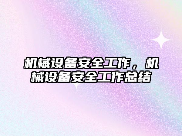 機械設備安全工作，機械設備安全工作總結