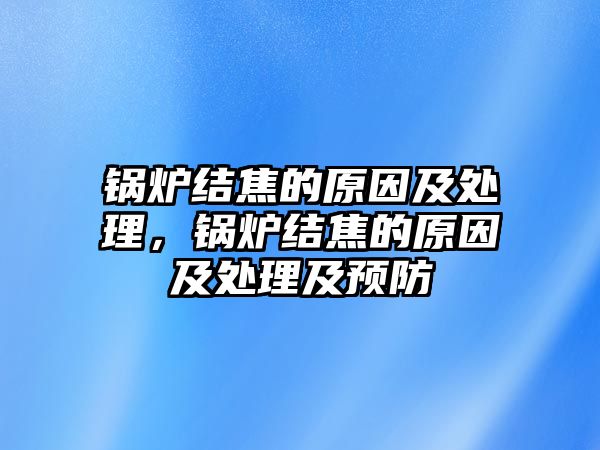 鍋爐結焦的原因及處理，鍋爐結焦的原因及處理及預防