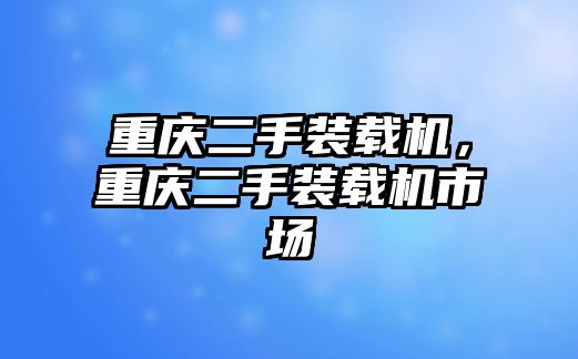 重慶二手裝載機(jī)，重慶二手裝載機(jī)市場(chǎng)