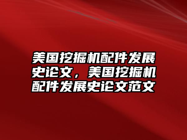 美國挖掘機(jī)配件發(fā)展史論文，美國挖掘機(jī)配件發(fā)展史論文范文