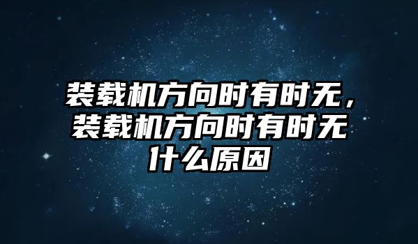 裝載機方向時有時無，裝載機方向時有時無什么原因