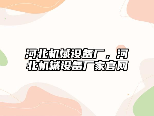 河北機械設備廠，河北機械設備廠家官網