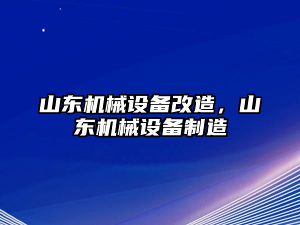 山東機械設(shè)備改造，山東機械設(shè)備制造