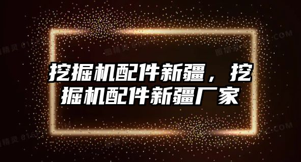 挖掘機配件新疆，挖掘機配件新疆廠家