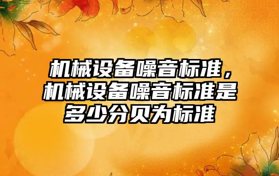 機械設備噪音標準，機械設備噪音標準是多少分貝為標準