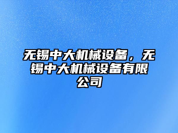 無錫中大機械設備，無錫中大機械設備有限公司