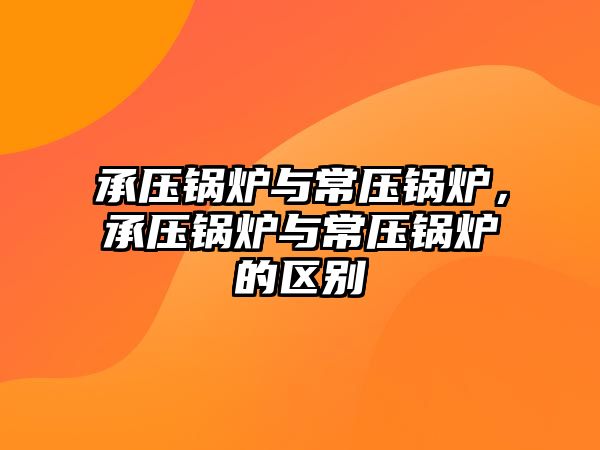 承壓鍋爐與常壓鍋爐，承壓鍋爐與常壓鍋爐的區別