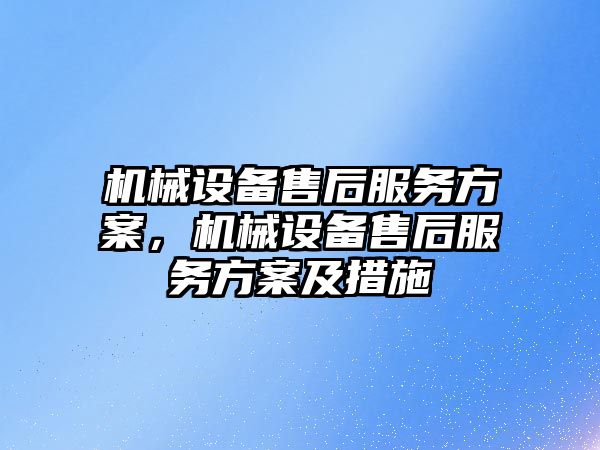 機械設備售后服務方案，機械設備售后服務方案及措施