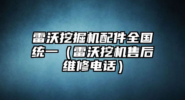 雷沃挖掘機配件全國統一（雷沃挖機售后維修電話）