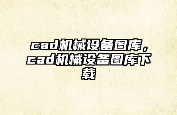 cad機(jī)械設(shè)備圖庫(kù)，cad機(jī)械設(shè)備圖庫(kù)下載