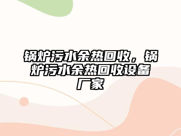 鍋爐污水余熱回收，鍋爐污水余熱回收設備廠家