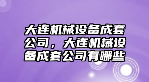 大連機械設備成套公司，大連機械設備成套公司有哪些