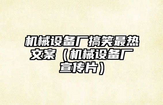 機械設備廠搞笑最熱文案（機械設備廠宣傳片）