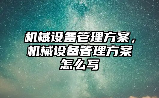 機械設備管理方案，機械設備管理方案怎么寫