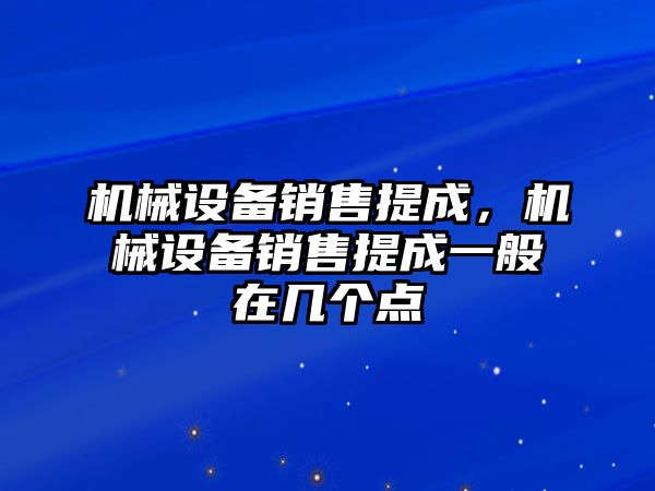 機械設備銷售提成，機械設備銷售提成一般在幾個點