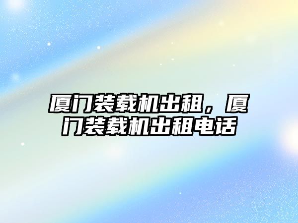 廈門裝載機出租，廈門裝載機出租電話