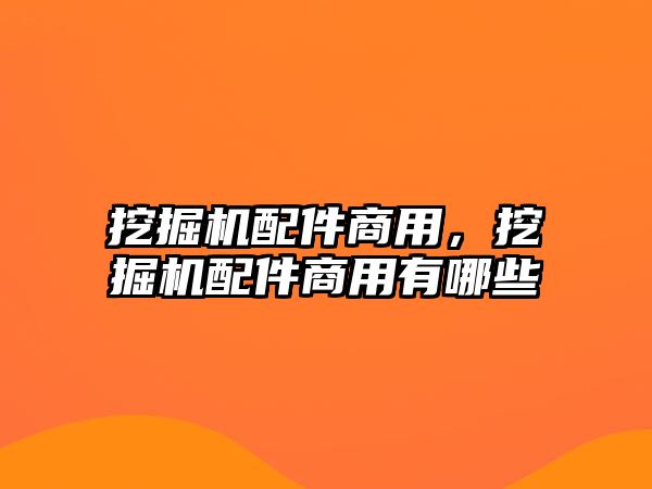 挖掘機配件商用，挖掘機配件商用有哪些