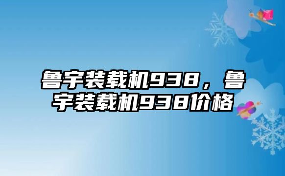 魯宇裝載機938，魯宇裝載機938價格