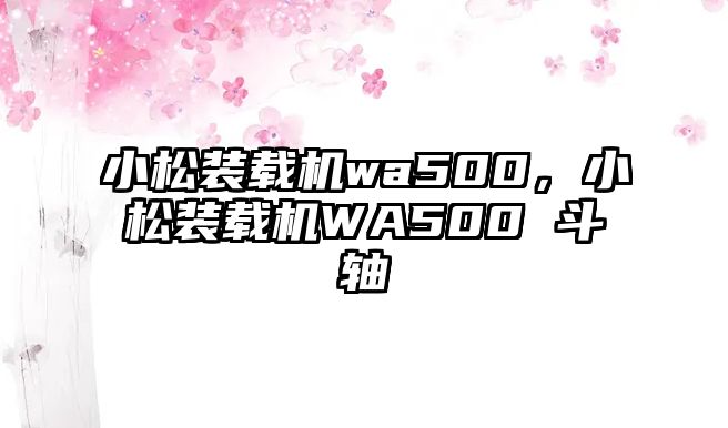 小松裝載機wa500，小松裝載機WA500 斗軸