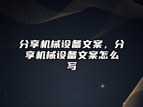 分享機械設備文案，分享機械設備文案怎么寫