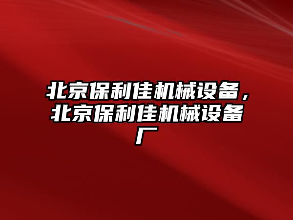 北京保利佳機械設備，北京保利佳機械設備廠