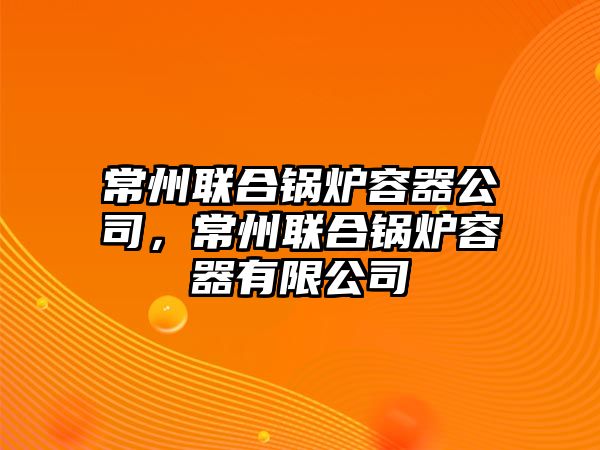 常州聯合鍋爐容器公司，常州聯合鍋爐容器有限公司