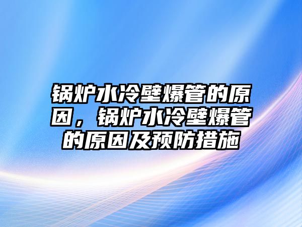 鍋爐水冷壁爆管的原因，鍋爐水冷壁爆管的原因及預防措施