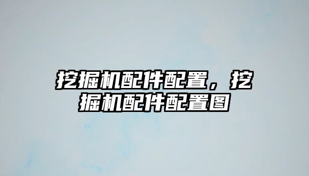 挖掘機配件配置，挖掘機配件配置圖