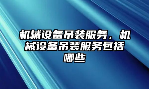 機械設備吊裝服務，機械設備吊裝服務包括哪些