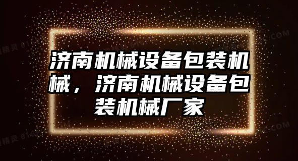 濟南機械設備包裝機械，濟南機械設備包裝機械廠家