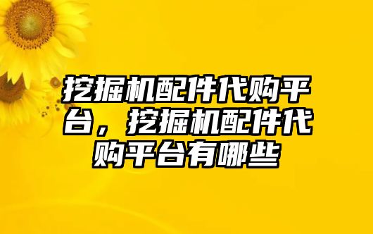 挖掘機配件代購平臺，挖掘機配件代購平臺有哪些