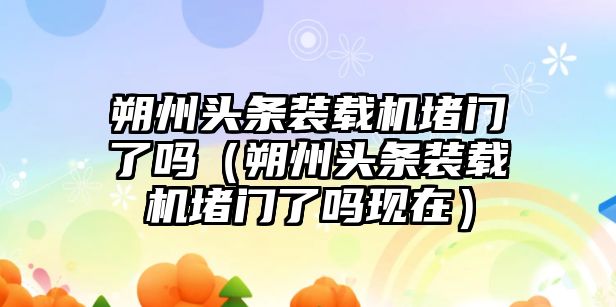 朔州頭條裝載機堵門了嗎（朔州頭條裝載機堵門了嗎現在）