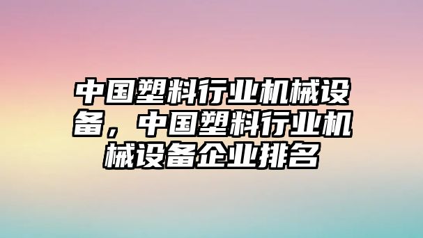 中國塑料行業機械設備，中國塑料行業機械設備企業排名