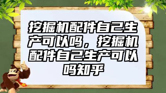 挖掘機配件自己生產可以嗎，挖掘機配件自己生產可以嗎知乎