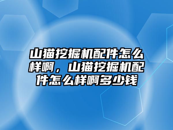 山貓挖掘機配件怎么樣啊，山貓挖掘機配件怎么樣啊多少錢