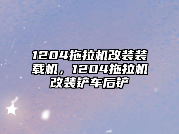 1204拖拉機(jī)改裝裝載機(jī)，1204拖拉機(jī)改裝鏟車后鏟