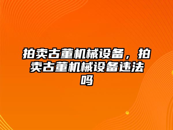 拍賣古董機械設備，拍賣古董機械設備違法嗎