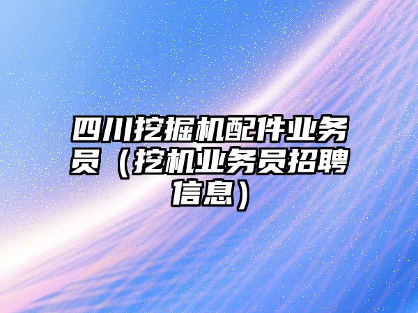 四川挖掘機配件業務員（挖機業務員招聘信息）