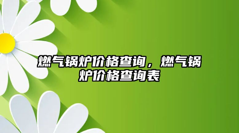 燃?xì)忮仩t價(jià)格查詢，燃?xì)忮仩t價(jià)格查詢表