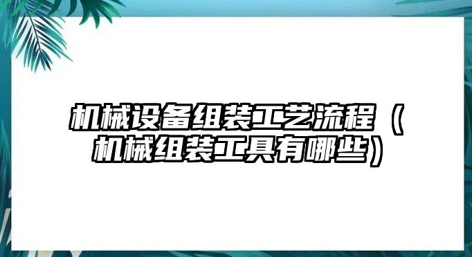 機(jī)械設(shè)備組裝工藝流程（機(jī)械組裝工具有哪些）